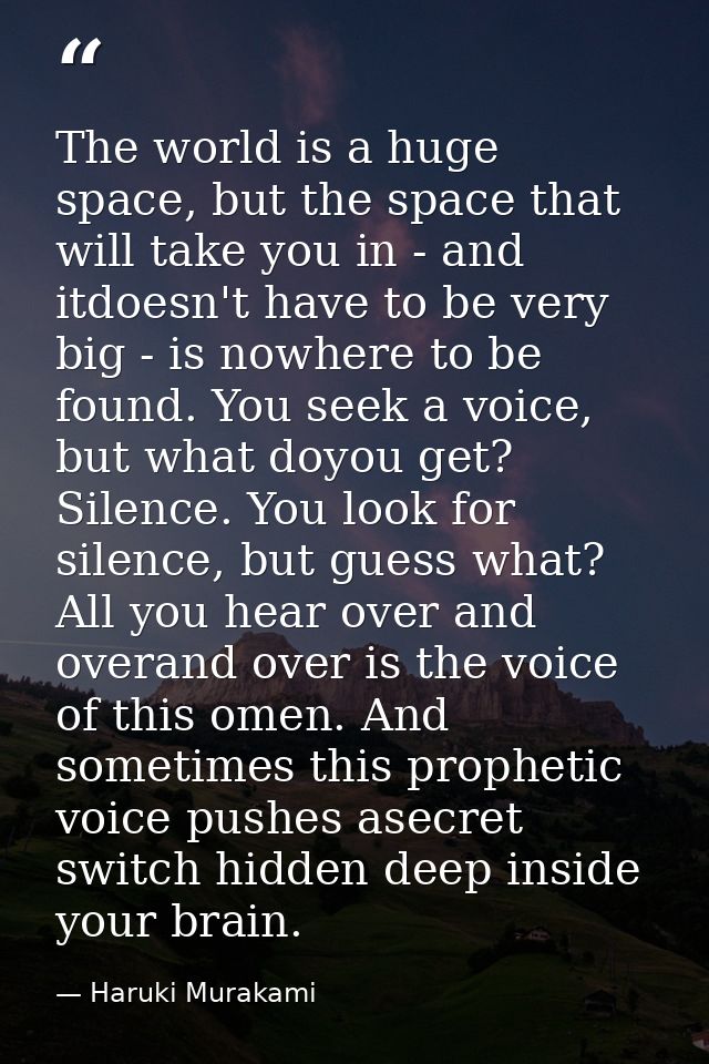 The world is a huge space, but the space that will take you in - and itdoesn't have to be very big - is nowhere to be fo — Haruki Murakami