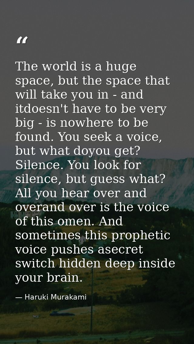 The world is a huge space, but the space that will take you in - and itdoesn't have to be very big - is nowhere to be fo — Haruki Murakami