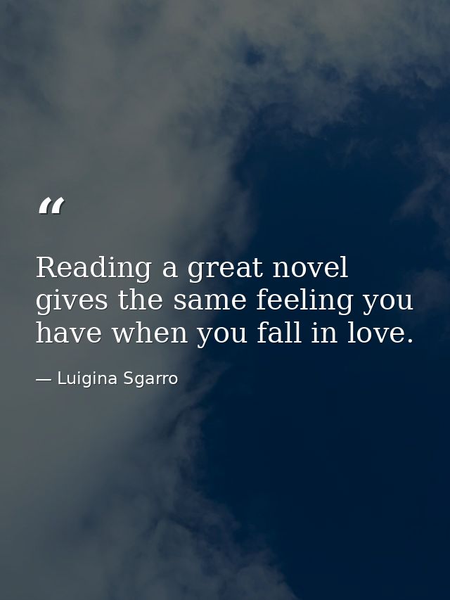 Reading a great novel gives the same feeling you have when you fall in love. — Luigina Sgarro