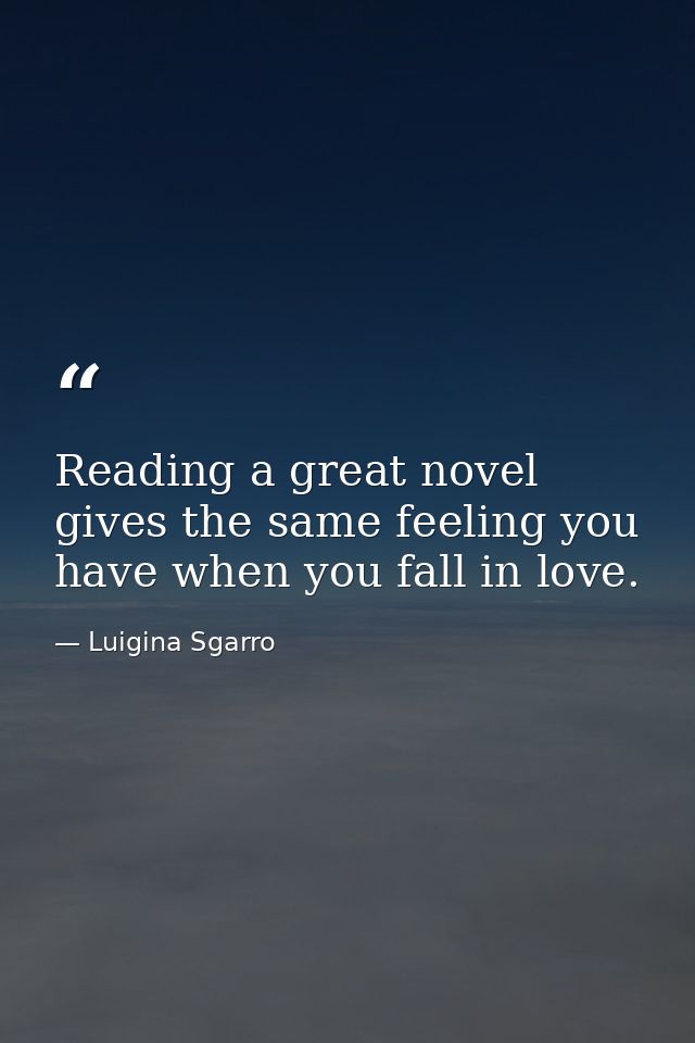Reading a great novel gives the same feeling you have when you fall in love. — Luigina Sgarro