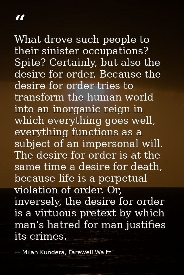What drove such people to their sinister occupations? Spite? Certainly, but also the desire for order. Because the desir — Milan Kundera, Farewell Waltz