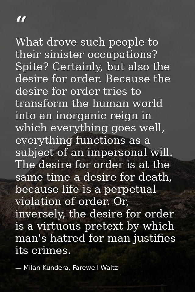 What drove such people to their sinister occupations? Spite? Certainly, but also the desire for order. Because the desir — Milan Kundera, Farewell Waltz