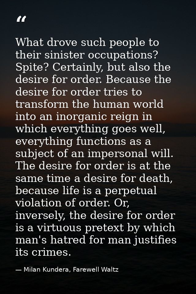 What drove such people to their sinister occupations? Spite? Certainly, but also the desire for order. Because the desir — Milan Kundera, Farewell Waltz