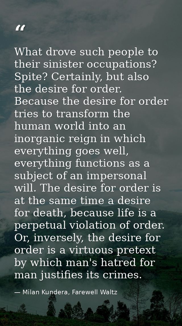 What drove such people to their sinister occupations? Spite? Certainly, but also the desire for order. Because the desir — Milan Kundera, Farewell Waltz