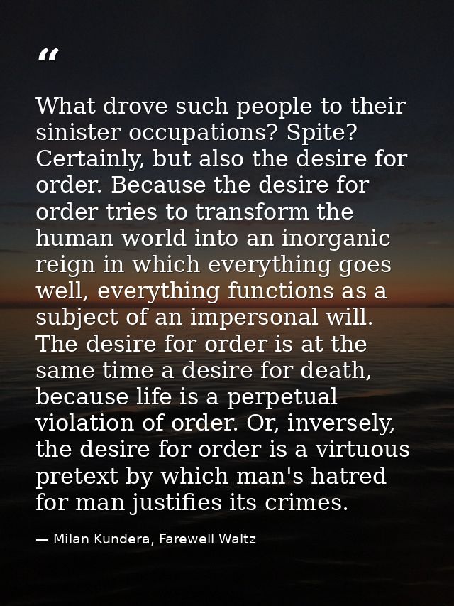 What drove such people to their sinister occupations? Spite? Certainly, but also the desire for order. Because the desir — Milan Kundera, Farewell Waltz