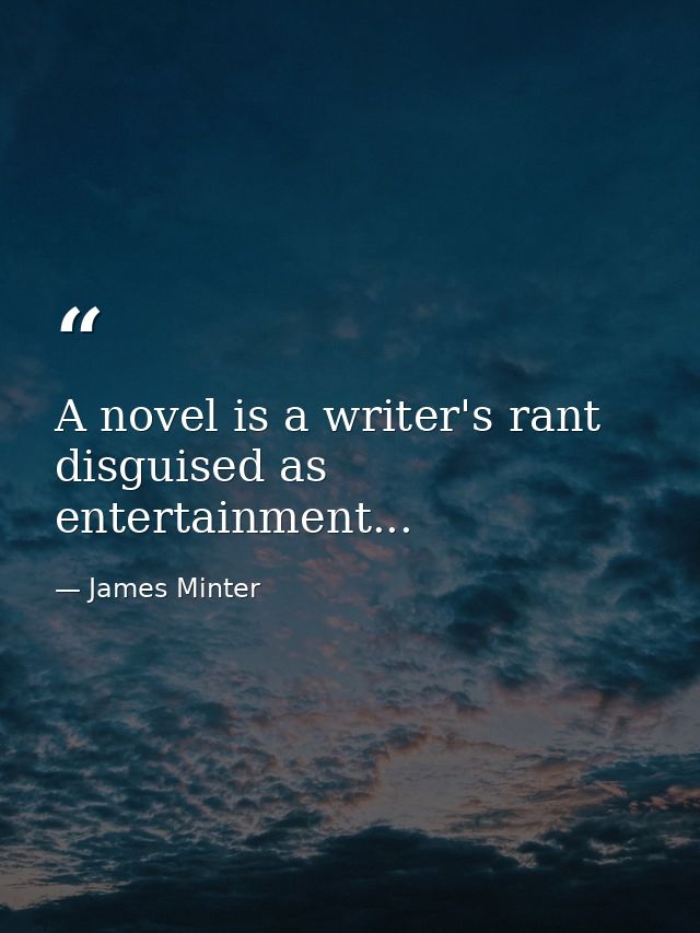 A novel is a writer's rant disguised as entertainment... — James Minter
