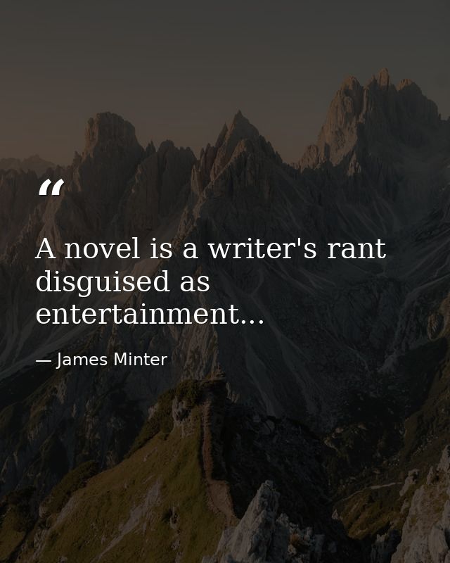 A novel is a writer's rant disguised as entertainment... — James Minter