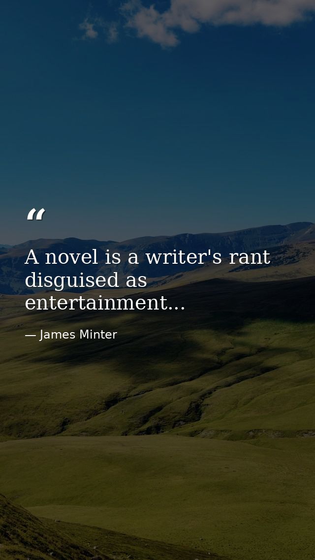 A novel is a writer's rant disguised as entertainment... — James Minter