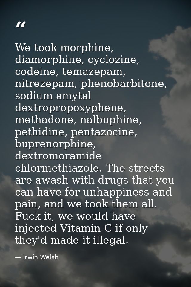 We took morphine, diamorphine, cyclozine, codeine, temazepam, nitrezepam, phenobarbitone, sodium amytal dextropropoxyphe — Irwin Welsh
