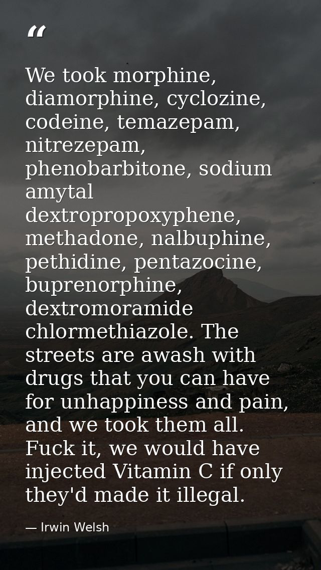 We took morphine, diamorphine, cyclozine, codeine, temazepam, nitrezepam, phenobarbitone, sodium amytal dextropropoxyphe — Irwin Welsh