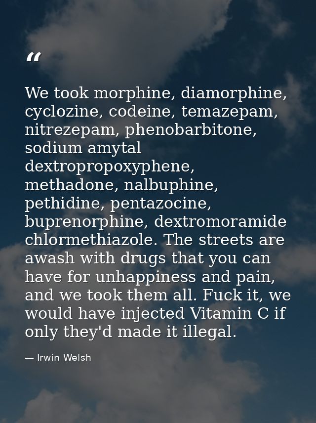 We took morphine, diamorphine, cyclozine, codeine, temazepam, nitrezepam, phenobarbitone, sodium amytal dextropropoxyphe — Irwin Welsh