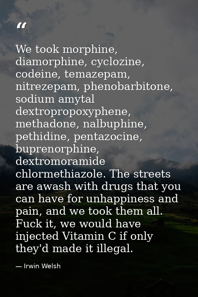 We took morphine, diamorphine, cyclozine, codeine, temazepam, nitrezepam, phenobarbitone, sodium amytal dextropropoxyphe — Irwin Welsh