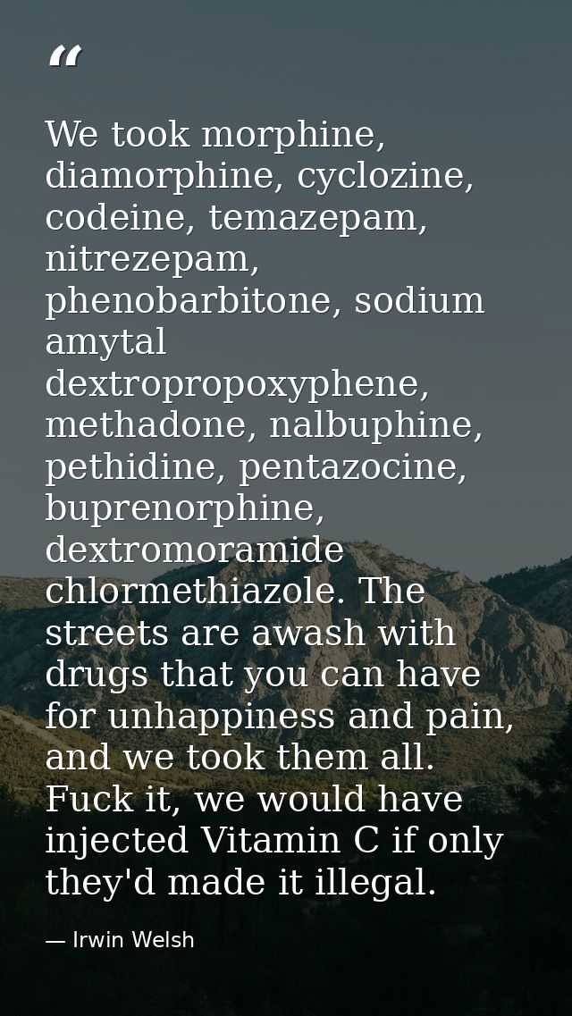 We took morphine, diamorphine, cyclozine, codeine, temazepam, nitrezepam, phenobarbitone, sodium amytal dextropropoxyphe — Irwin Welsh