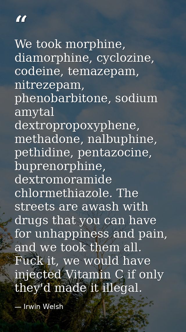 We took morphine, diamorphine, cyclozine, codeine, temazepam, nitrezepam, phenobarbitone, sodium amytal dextropropoxyphe — Irwin Welsh