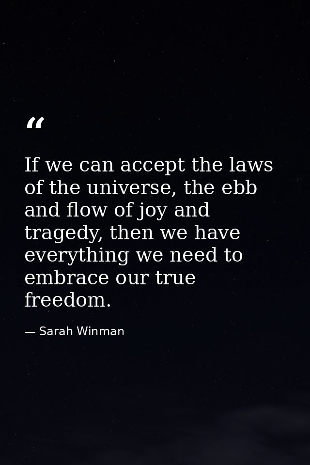If we can accept the laws of the universe, the ebb and flow of joy and tragedy, then we have everything we need to embra — Sarah Winman
