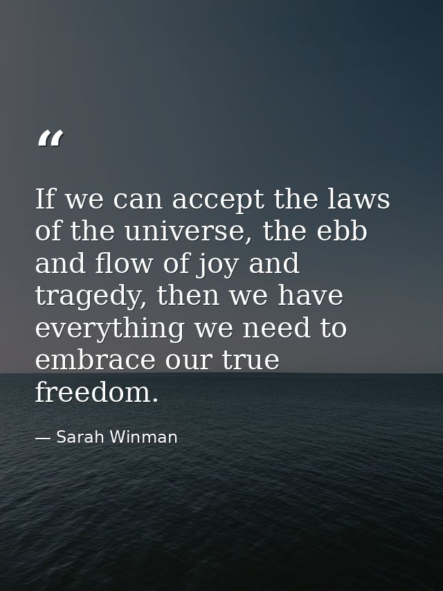 If we can accept the laws of the universe, the ebb and flow of joy and tragedy, then we have everything we need to embra — Sarah Winman