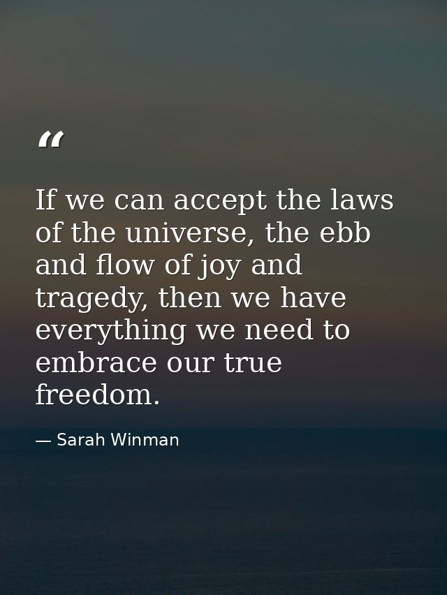 If we can accept the laws of the universe, the ebb and flow of joy and tragedy, then we have everything we need to embra — Sarah Winman