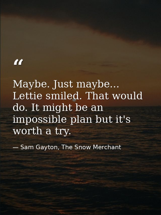 Maybe. Just maybe... Lettie smiled. That would do. It might be an impossible plan but it's worth a try. — Sam Gayton, The Snow Merchant