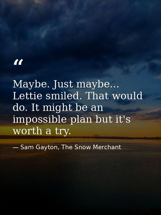 Maybe. Just maybe... Lettie smiled. That would do. It might be an impossible plan but it's worth a try. — Sam Gayton, The Snow Merchant