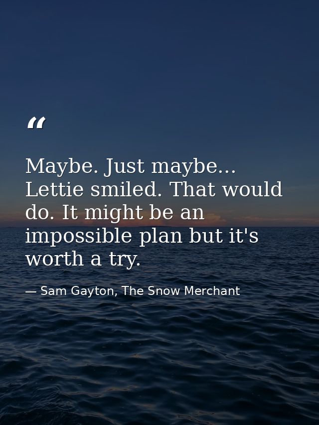 Maybe. Just maybe... Lettie smiled. That would do. It might be an impossible plan but it's worth a try. — Sam Gayton, The Snow Merchant