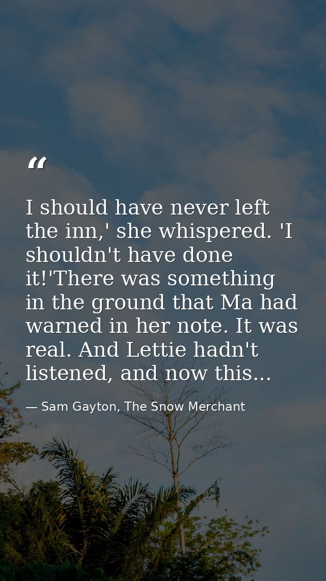 I should have never left the inn,' she whispered. 'I shouldn't have done it!'There was something in the ground that Ma h — Sam Gayton, The Snow Merchant
