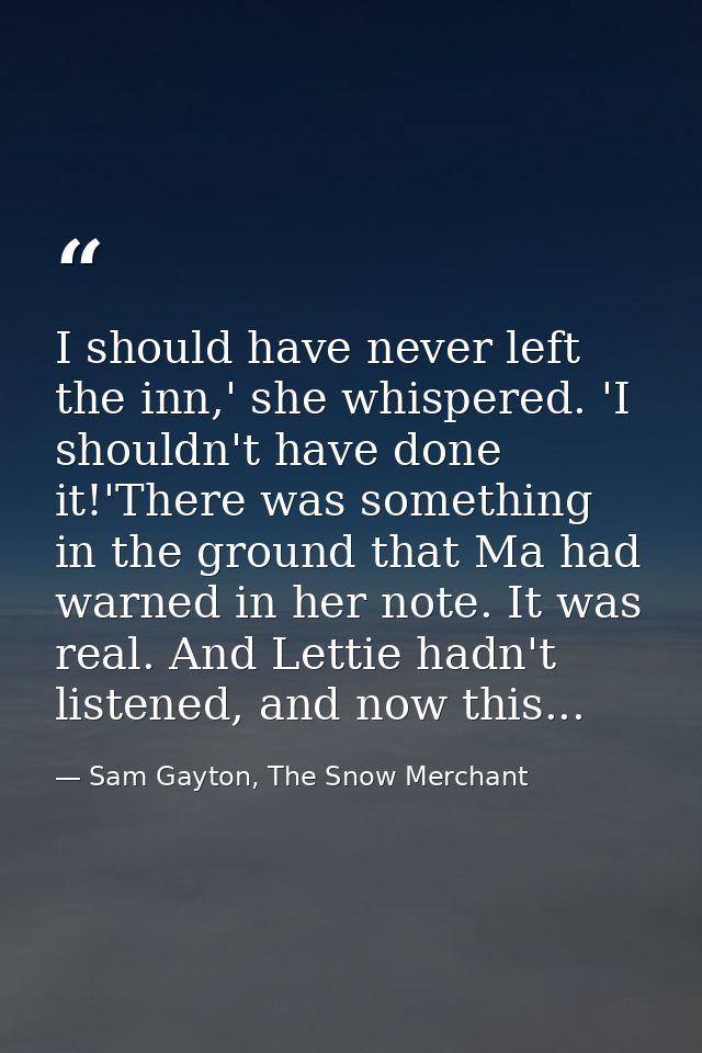 I should have never left the inn,' she whispered. 'I shouldn't have done it!'There was something in the ground that Ma h — Sam Gayton, The Snow Merchant