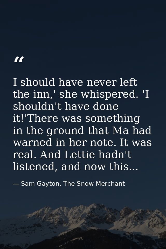 I should have never left the inn,' she whispered. 'I shouldn't have done it!'There was something in the ground that Ma h — Sam Gayton, The Snow Merchant