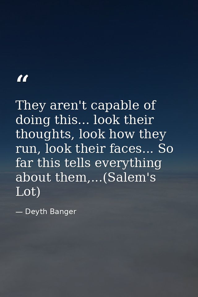 They aren't capable of doing this... look their thoughts, look how they run, look their faces... So far this tells every — Deyth Banger
