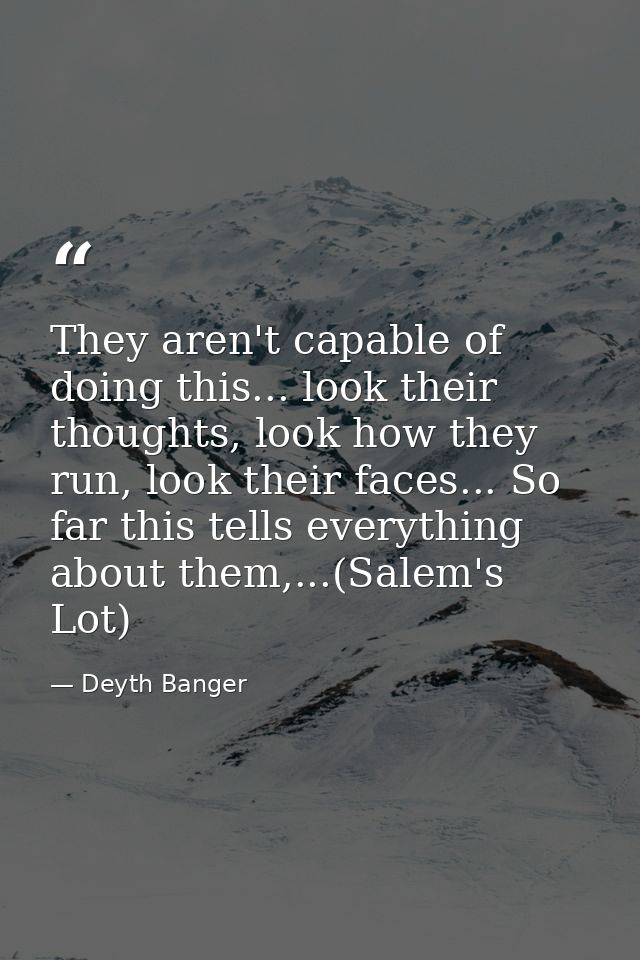 They aren't capable of doing this... look their thoughts, look how they run, look their faces... So far this tells every — Deyth Banger