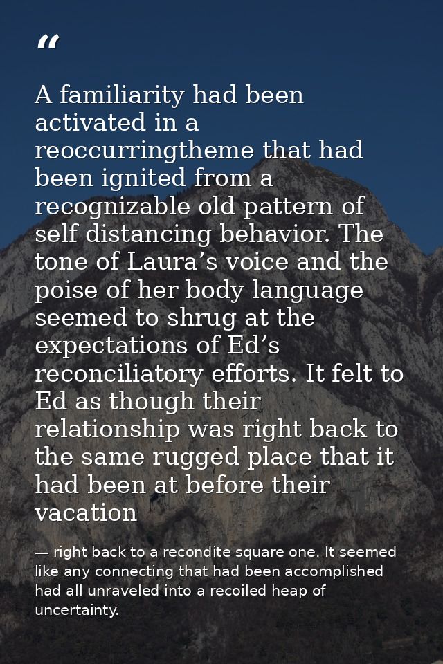 A familiarity had been activated in a reoccurringtheme that had been ignited from a recognizable old pattern of self dis — right back to a recondite square one. It seemed like any connecting that had been accomplished had all unraveled into a recoiled heap of uncertainty.