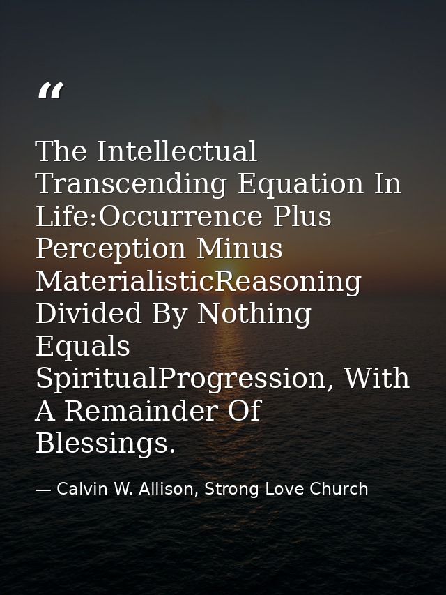 The Intellectual Transcending Equation In Life:Occurrence Plus Perception Minus MaterialisticReasoning Divided By Nothin — Calvin W. Allison, Strong Love Church