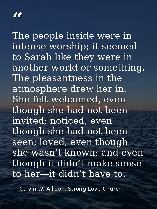 The people inside were in intense worship; it seemed to Sarah like they were in another world or something. The pleasant — Calvin W. Allison, Strong Love Church