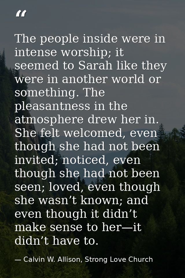 The people inside were in intense worship; it seemed to Sarah like they were in another world or something. The pleasant — Calvin W. Allison, Strong Love Church