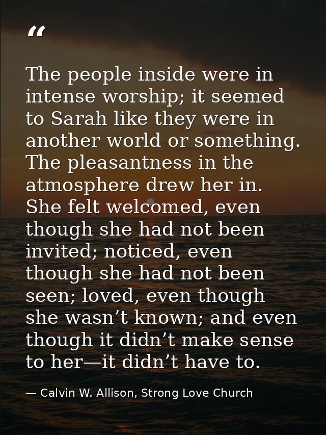The people inside were in intense worship; it seemed to Sarah like they were in another world or something. The pleasant — Calvin W. Allison, Strong Love Church
