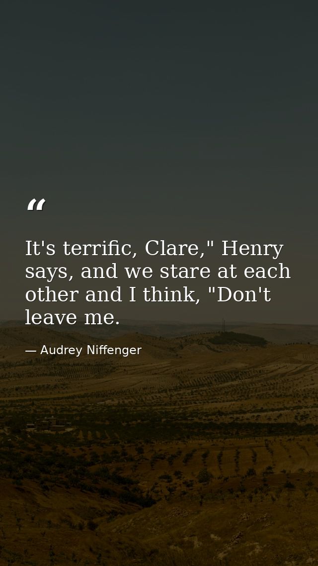 It's terrific, Clare," Henry says, and we stare at each other and I think, "Don't leave me. — Audrey Niffenger
