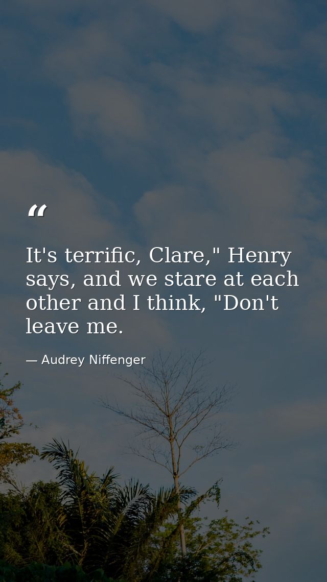 It's terrific, Clare," Henry says, and we stare at each other and I think, "Don't leave me. — Audrey Niffenger