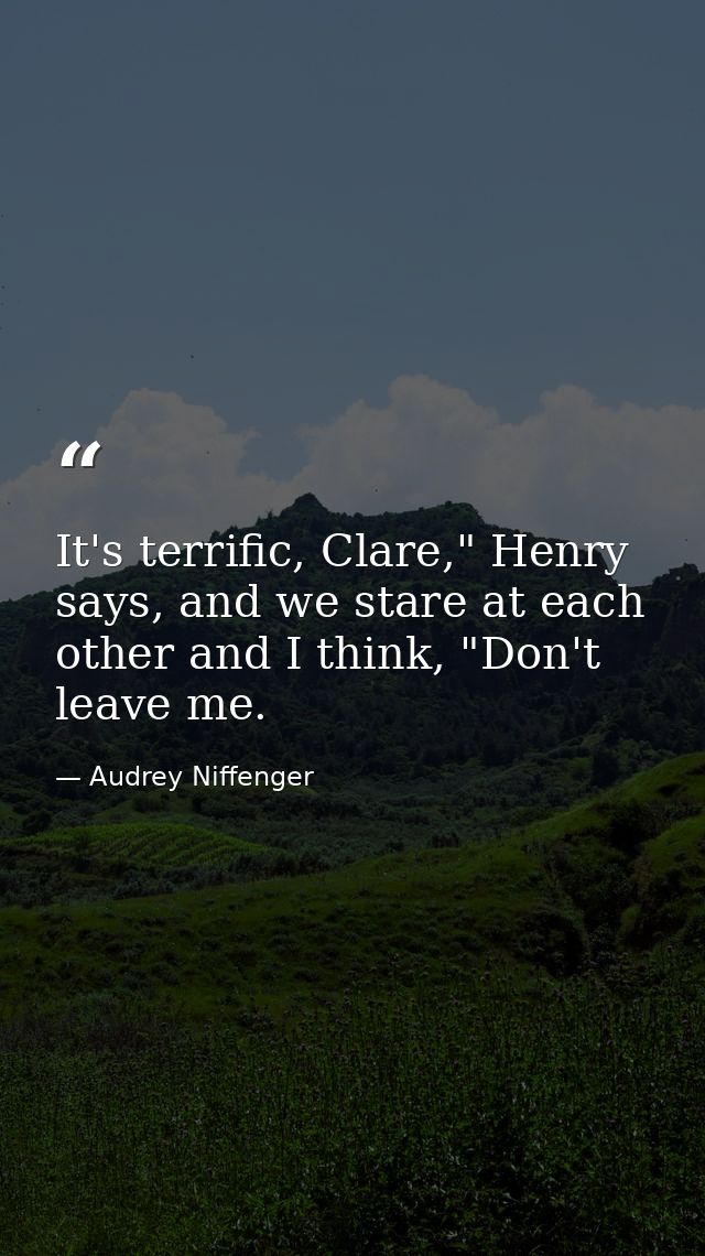 It's terrific, Clare," Henry says, and we stare at each other and I think, "Don't leave me. — Audrey Niffenger