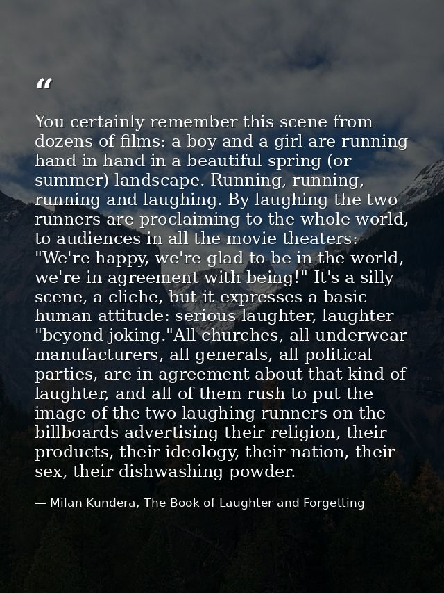 You certainly remember this scene from dozens of films: a boy and a girl are running hand in hand in a beautiful spring  — Milan Kundera, The Book of Laughter and Forgetting