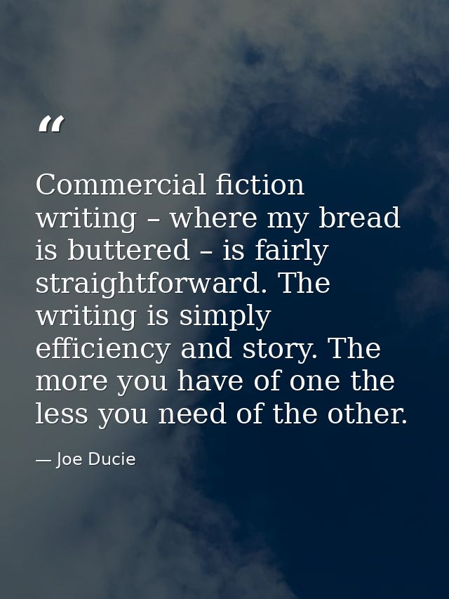 Commercial fiction writing – where my bread is buttered – is fairly straightforward. The writing is simply efficiency an — Joe Ducie