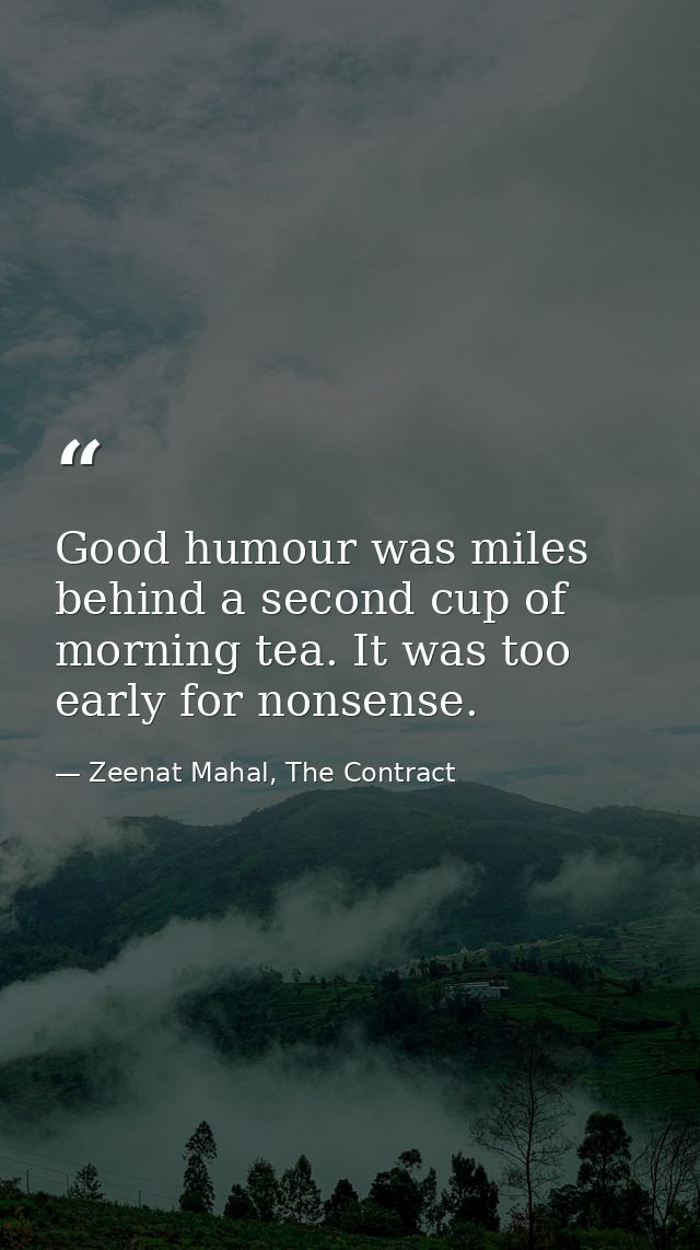 Good humour was miles behind a second cup of morning tea. It was too early for nonsense. — Zeenat Mahal, The Contract