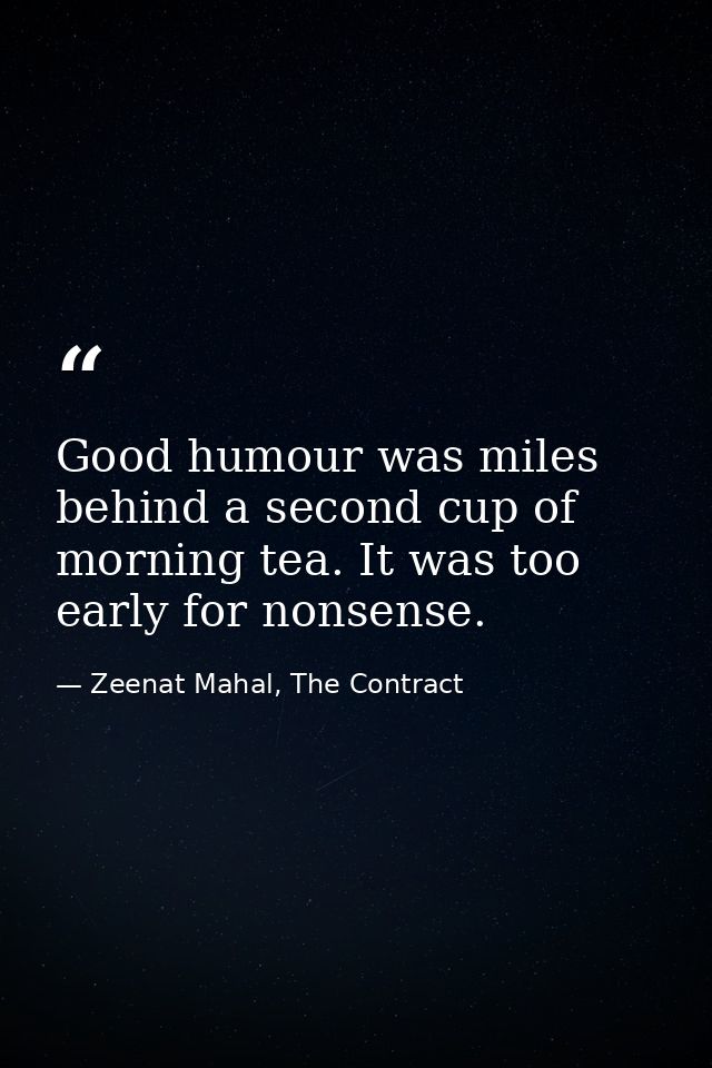 Good humour was miles behind a second cup of morning tea. It was too early for nonsense. — Zeenat Mahal, The Contract
