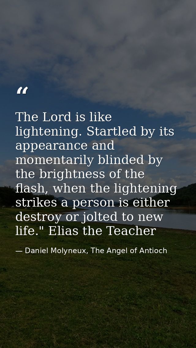 The Lord is like lightening. Startled by its appearance and momentarily blinded by the brightness of the flash, when the — Daniel Molyneux, The Angel of Antioch