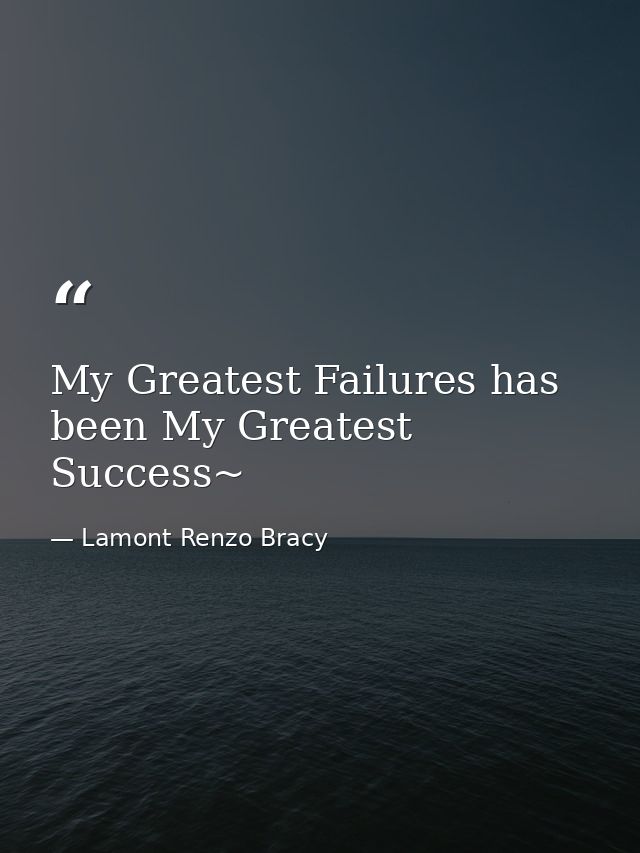 My Greatest Failures has been My Greatest Success~ — Lamont Renzo Bracy