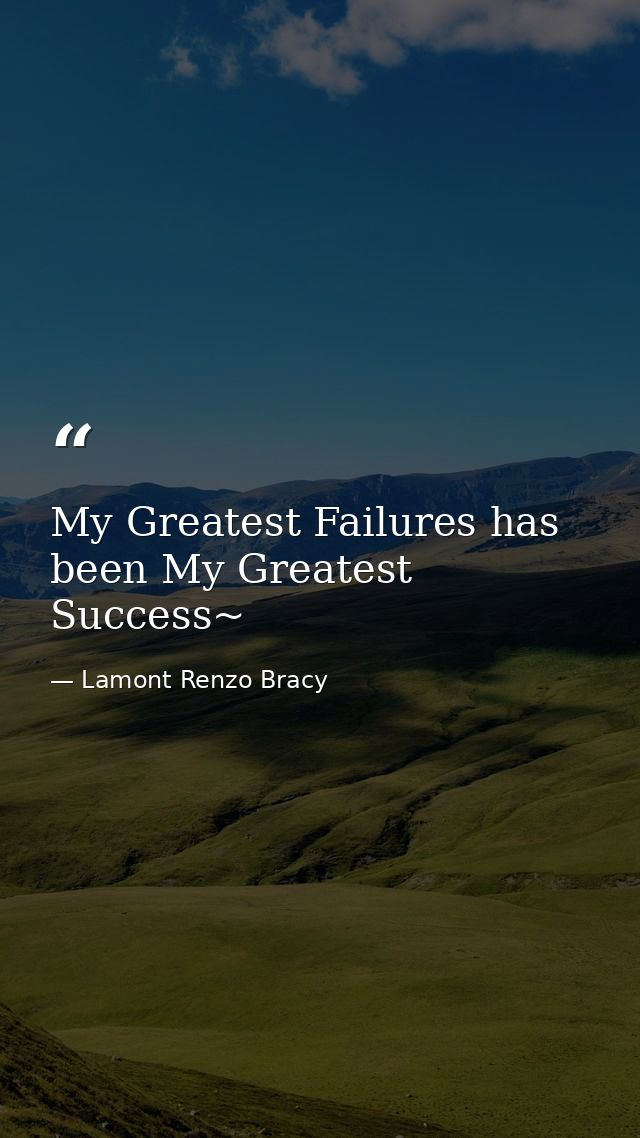 My Greatest Failures has been My Greatest Success~ — Lamont Renzo Bracy