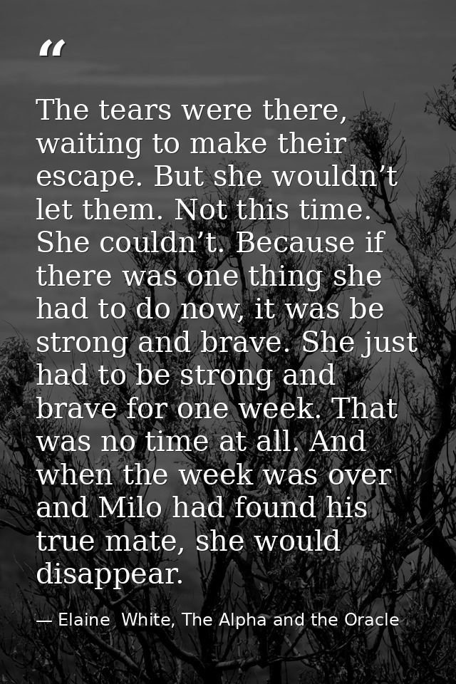 The tears were there, waiting to make their escape. But she wouldn’t let them. Not this time. She couldn’t. Because if t — Elaine  White, The Alpha and the Oracle