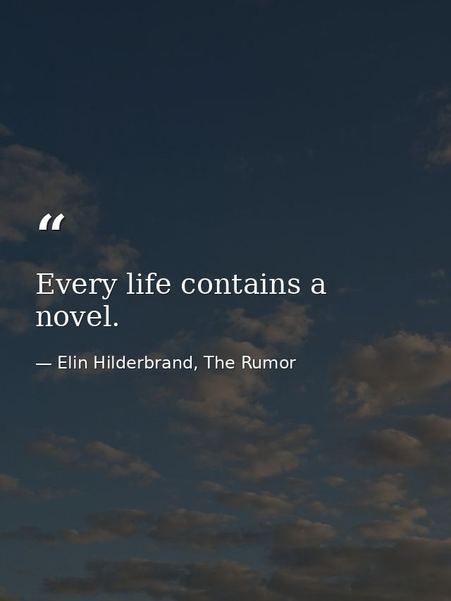 Every life contains a novel. — Elin Hilderbrand, The Rumor