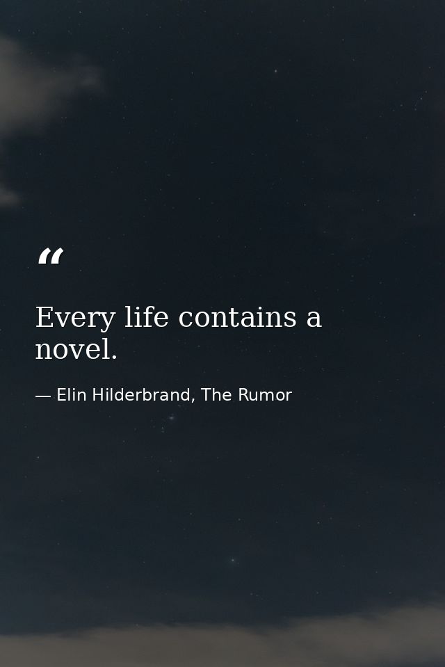 Every life contains a novel. — Elin Hilderbrand, The Rumor