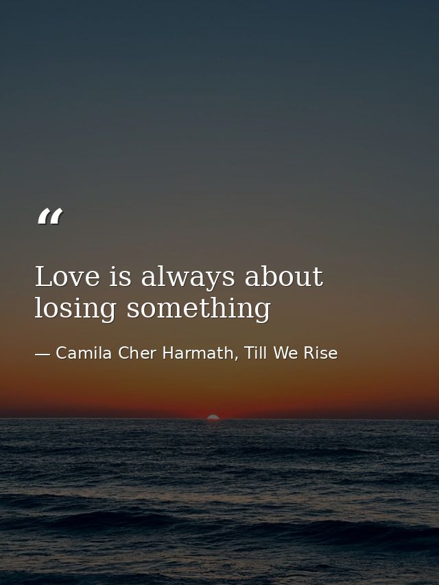 Love is always about losing something — Camila Cher Harmath, Till We Rise