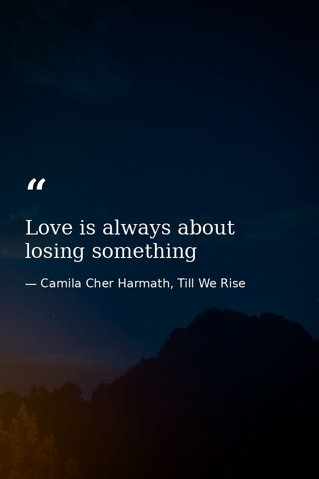 Love is always about losing something — Camila Cher Harmath, Till We Rise