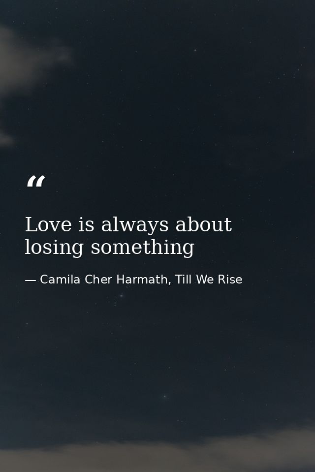 Love is always about losing something — Camila Cher Harmath, Till We Rise